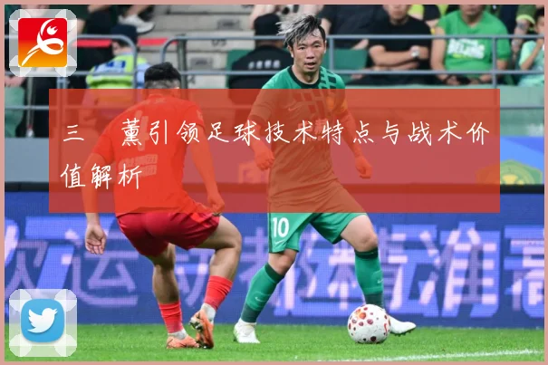 三笘薰引领足球技术特点与战术价值解析