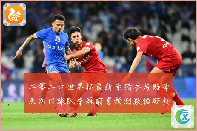 二零二六世界杯最新竞猜参与赔率及热门球队夺冠前景预测数据研判
