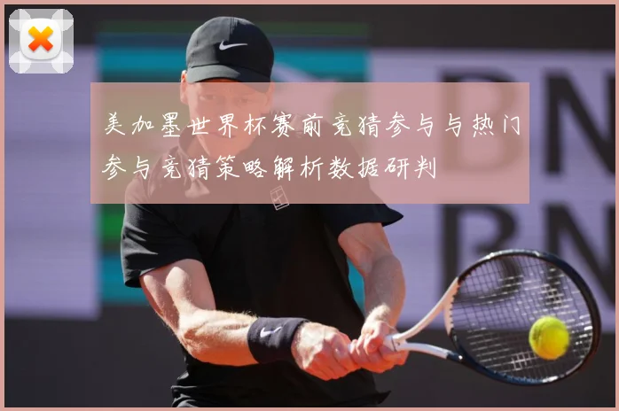 美加墨世界杯赛前竞猜参与与热门参与竞猜策略解析数据研判