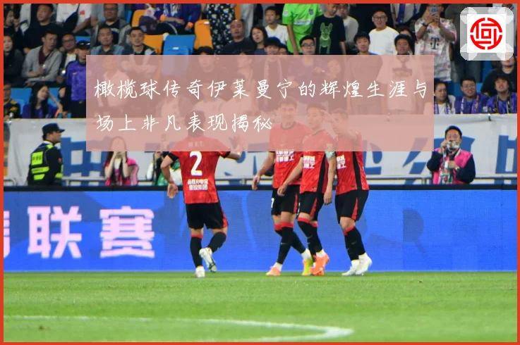 橄榄球传奇伊莱曼宁的辉煌生涯与场上非凡表现揭秘