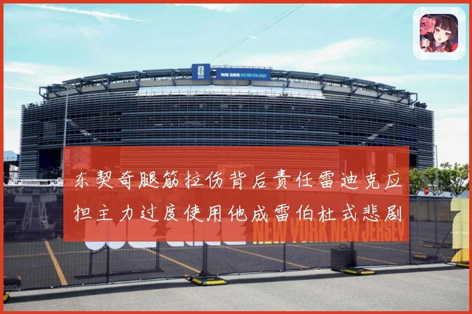 东契奇腿筋拉伤背后责任雷迪克应担主力过度使用他成雷伯杜式悲剧赛场复盘