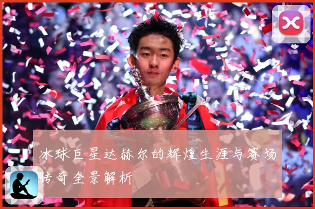 冰球巨星达赫尔的辉煌生涯与赛场传奇全景解析
