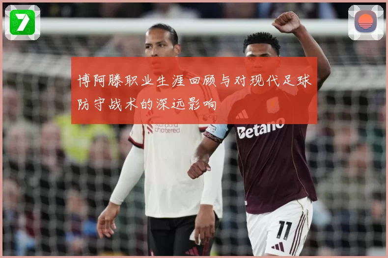 博阿滕职业生涯回顾与对现代足球防守战术的深远影响