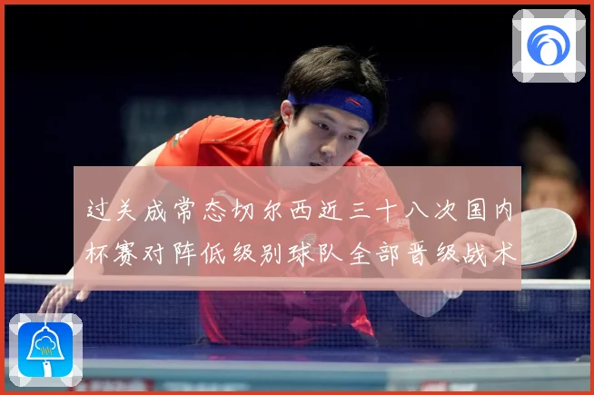 过关成常态切尔西近三十八次国内杯赛对阵低级别球队全部晋级战术观察