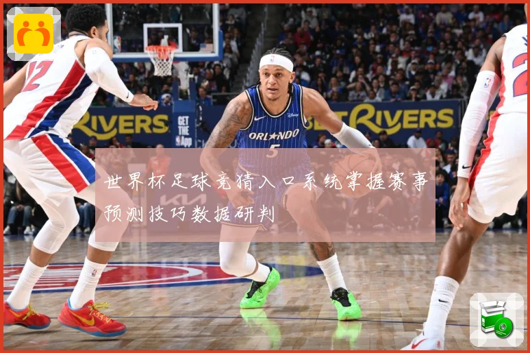 世界杯足球竞猜入口系统掌握赛事预测技巧数据研判