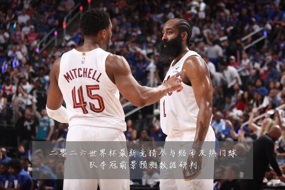 二零二六世界杯最新竞猜参与赔率及热门球队夺冠前景预测数据研判
