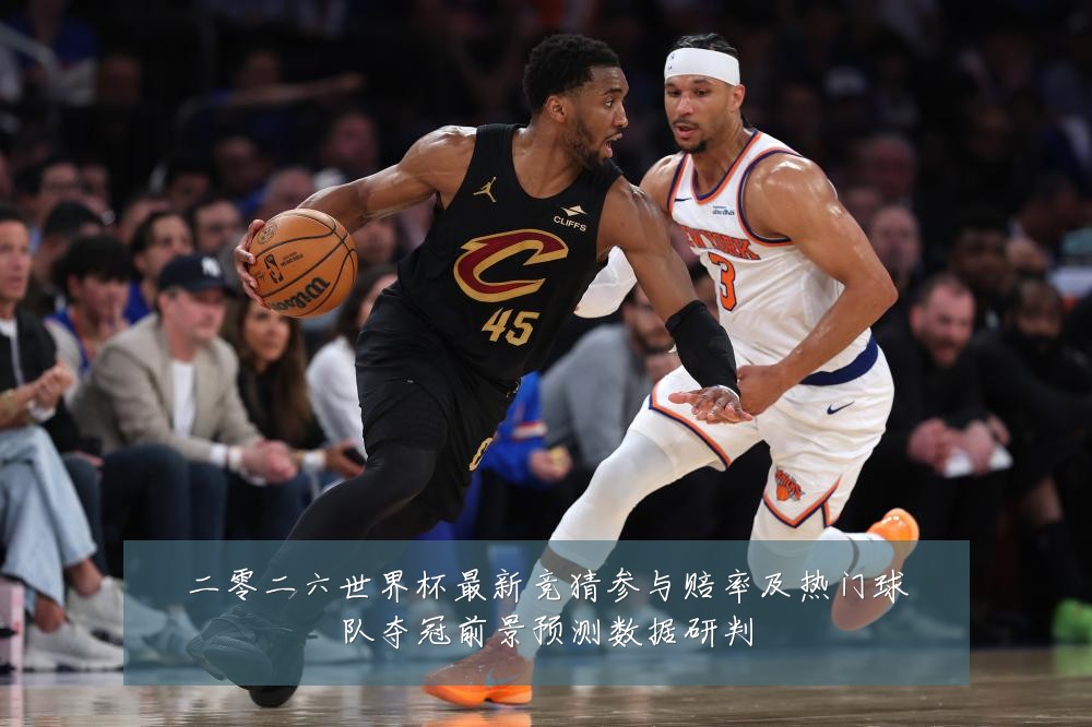 二零二六世界杯最新竞猜参与赔率及热门球队夺冠前景预测数据研判