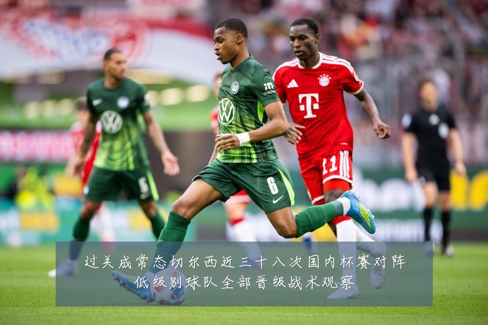 过关成常态切尔西近三十八次国内杯赛对阵低级别球队全部晋级战术观察
