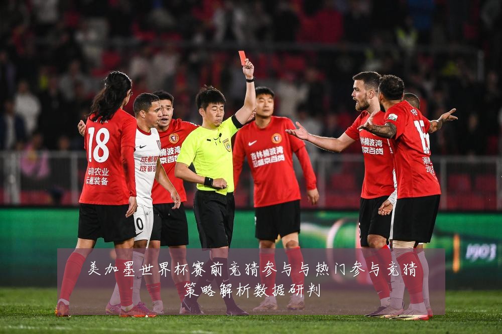 美加墨世界杯赛前竞猜参与与热门参与竞猜策略解析数据研判