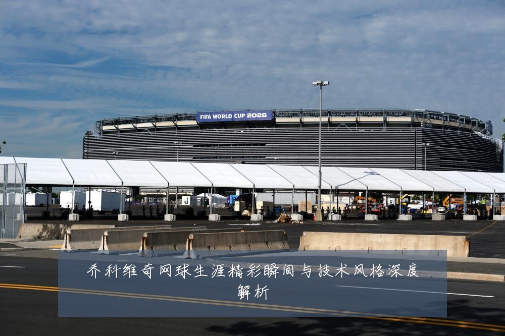 乔科维奇网球生涯精彩瞬间与技术风格深度解析