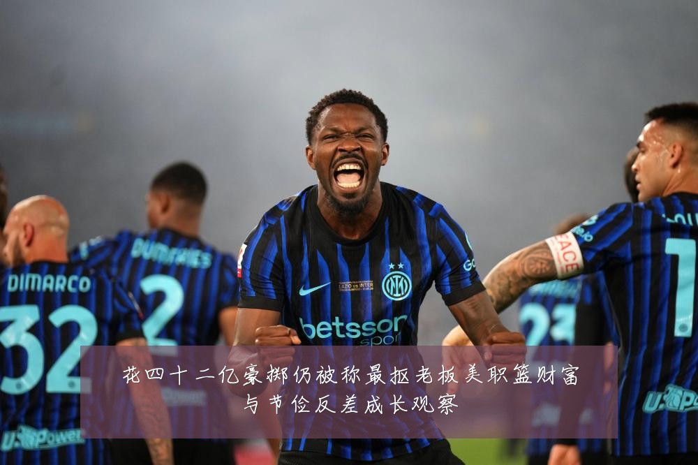 花四十二亿豪掷仍被称最抠老板美职篮财富与节俭反差成长观察