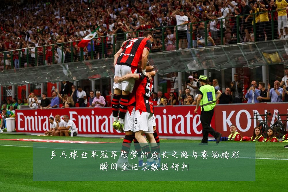 乒乓球世界冠军陈梦的成长之路与赛场精彩瞬间全记录数据研判