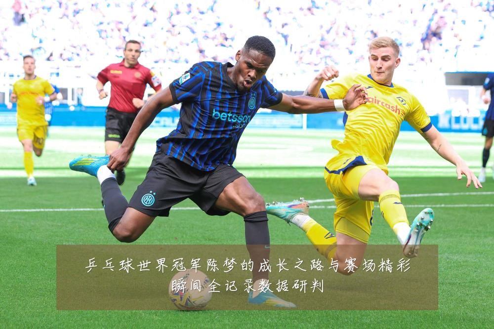 乒乓球世界冠军陈梦的成长之路与赛场精彩瞬间全记录数据研判