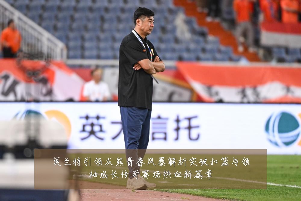 莫兰特引领灰熊青春风暴解析突破扣篮与领袖成长传奇赛场热血新篇章